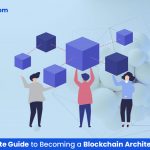Your Ultimate Guide to Becoming a Blockchain Architect