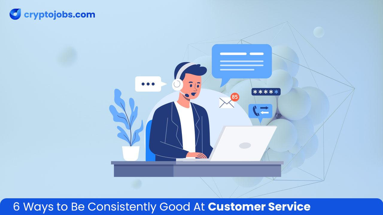 6 Ways to Be Consistently Good At Customer Service