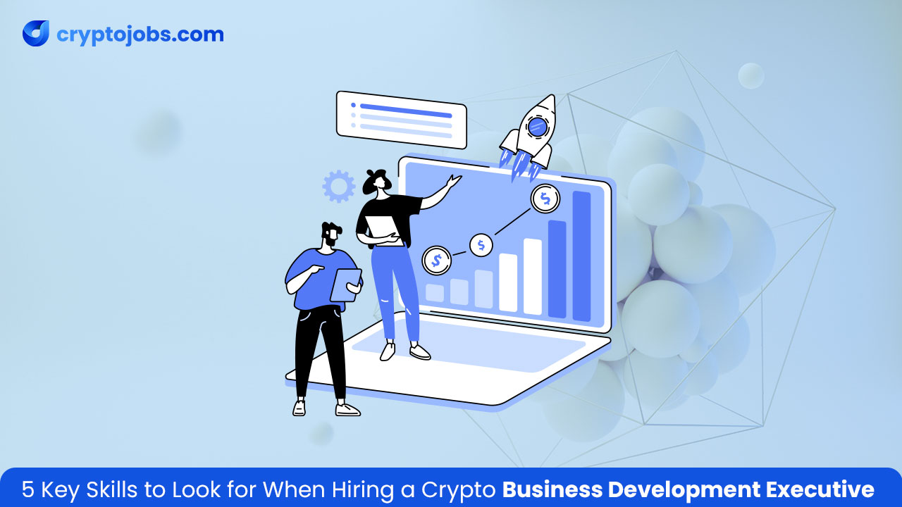 5 Key Skills to Look for When Hiring a Crypto Business Development Executive