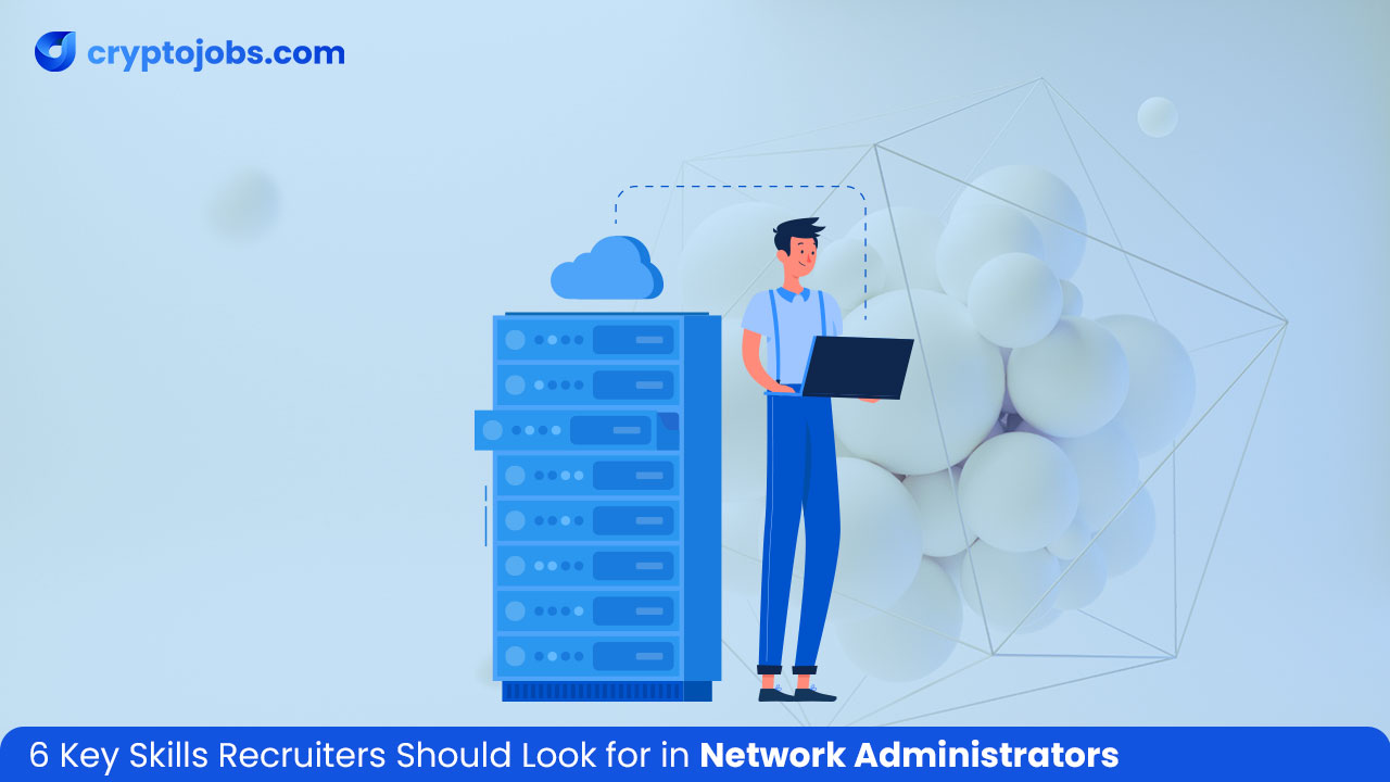 6 Key Skills Recruiters Should Look for in Network Administrators