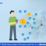 7 Skills Recruiters Should Look for in a Blockchain Engineer