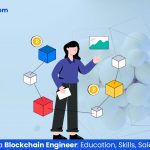 The Career of a Blockchain Engineer: Education, Skills, Salary & More