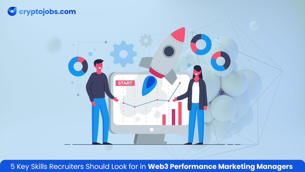 5 Key Skills Recruiters Should Look for in Web3 Performance Marketing Managers